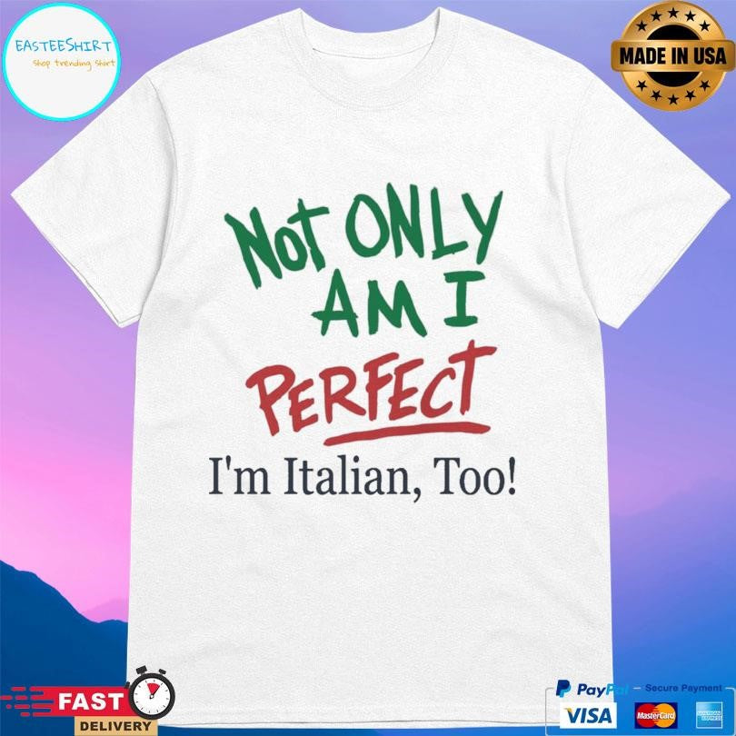 Not Only Am I Perfect I’m Italian Too Shirt