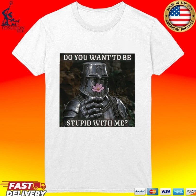 Do You Want To Be Stupid With Me Shirt