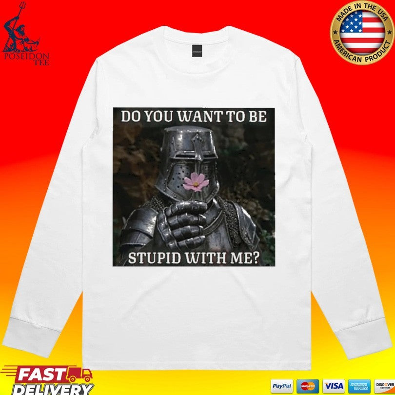 Do You Want To Be Stupid With Me Shirt