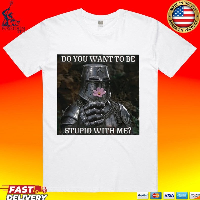 Do You Want To Be Stupid With Me Shirt