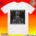 Do You Want To Be Stupid With Me Shirt