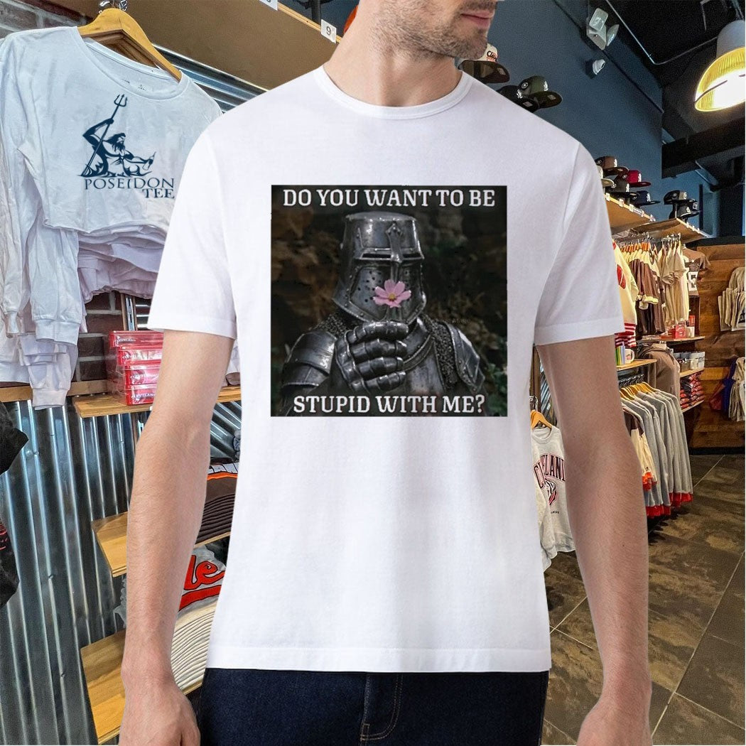 Do You Want To Be Stupid With Me Shirt