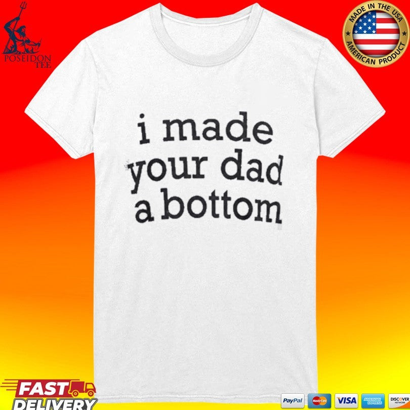 I Made Your Dad A Bottom Shirt