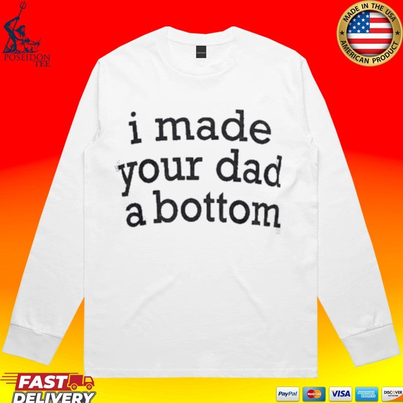 I Made Your Dad A Bottom Shirt