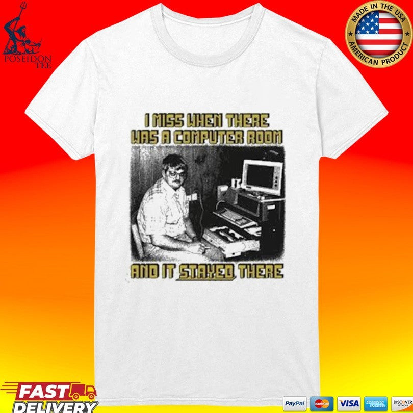 I Miss When There Was A Computer Room And It Stayed There Shirt