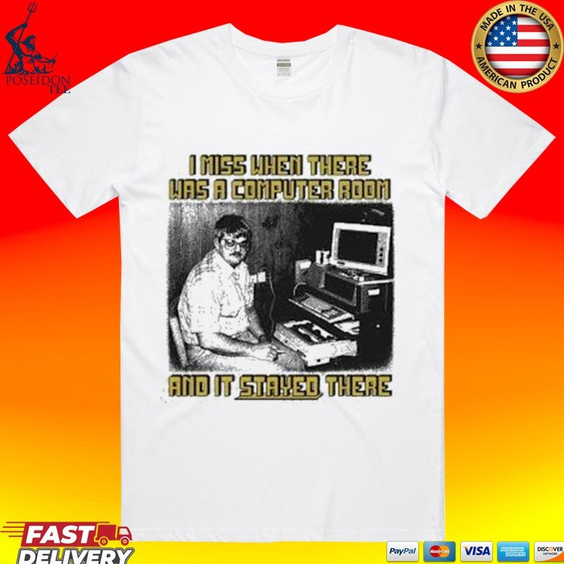 I Miss When There Was A Computer Room And It Stayed There Shirt
