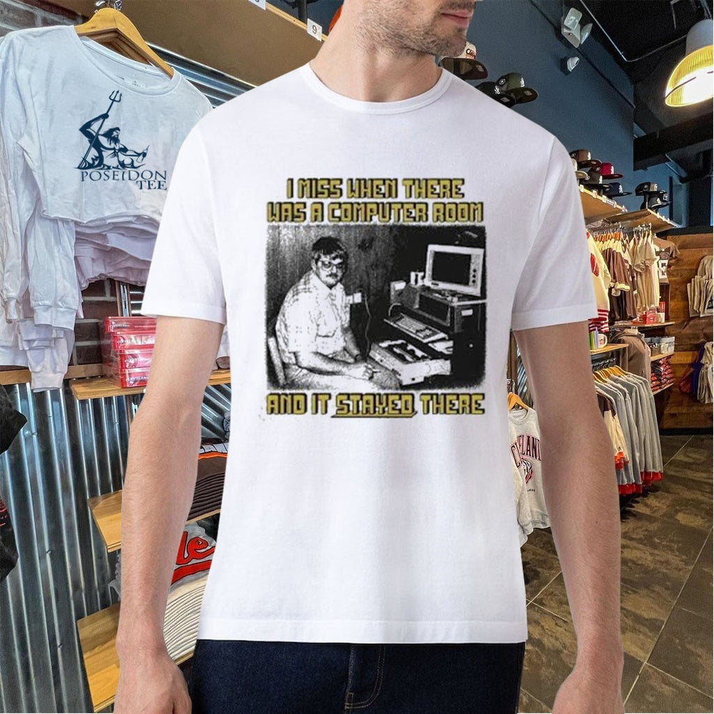 I Miss When There Was A Computer Room And It Stayed There Shirt