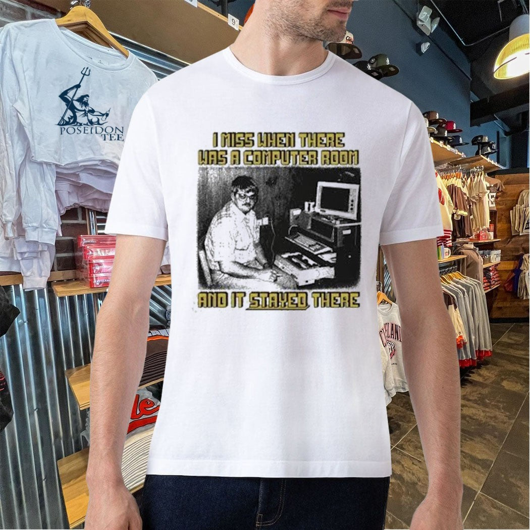 I Miss When There Was A Computer Room And It Stayed There Shirt