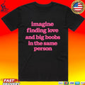 Imagine Finding Love And Big Boobs In The Same Person Shirt