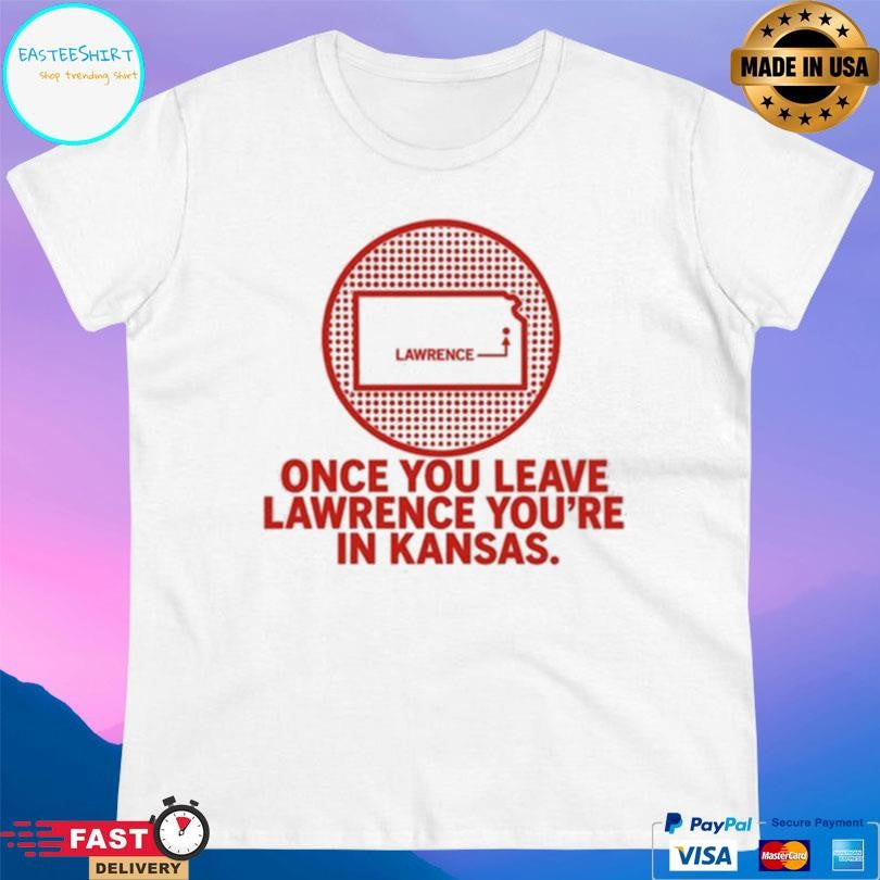 Once You Leave Lawrence You’re In Kansas Shirt