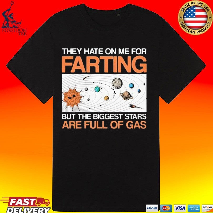 They Hate On Me For Farting But The Biggest Stars Are Full Of Gas Shirt