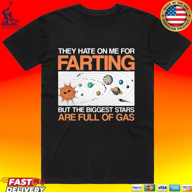 They Hate On Me For Farting But The Biggest Stars Are Full Of Gas Shirt