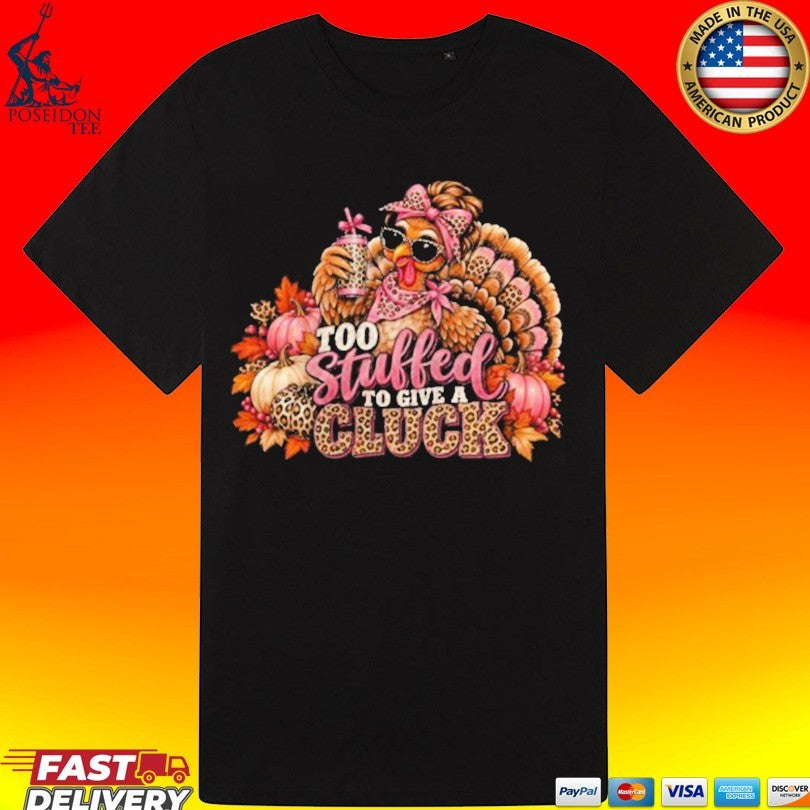 Too Stuffed To Give A Cluck Thanksgiving Shirt