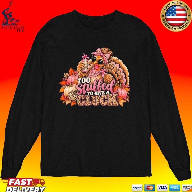 Too Stuffed To Give A Cluck Thanksgiving Shirt