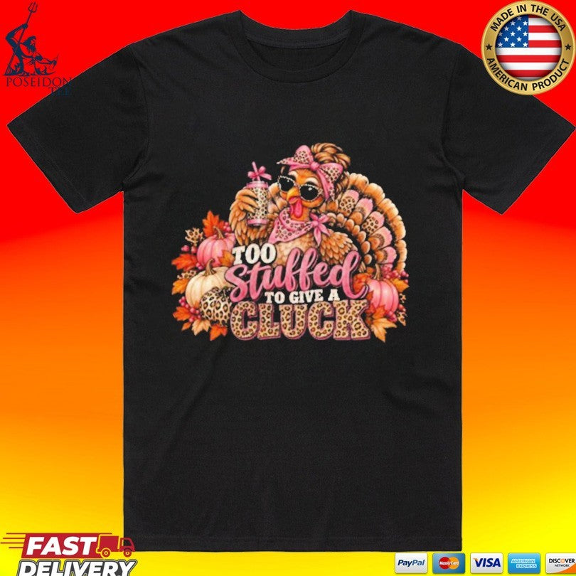 Too Stuffed To Give A Cluck Thanksgiving Shirt