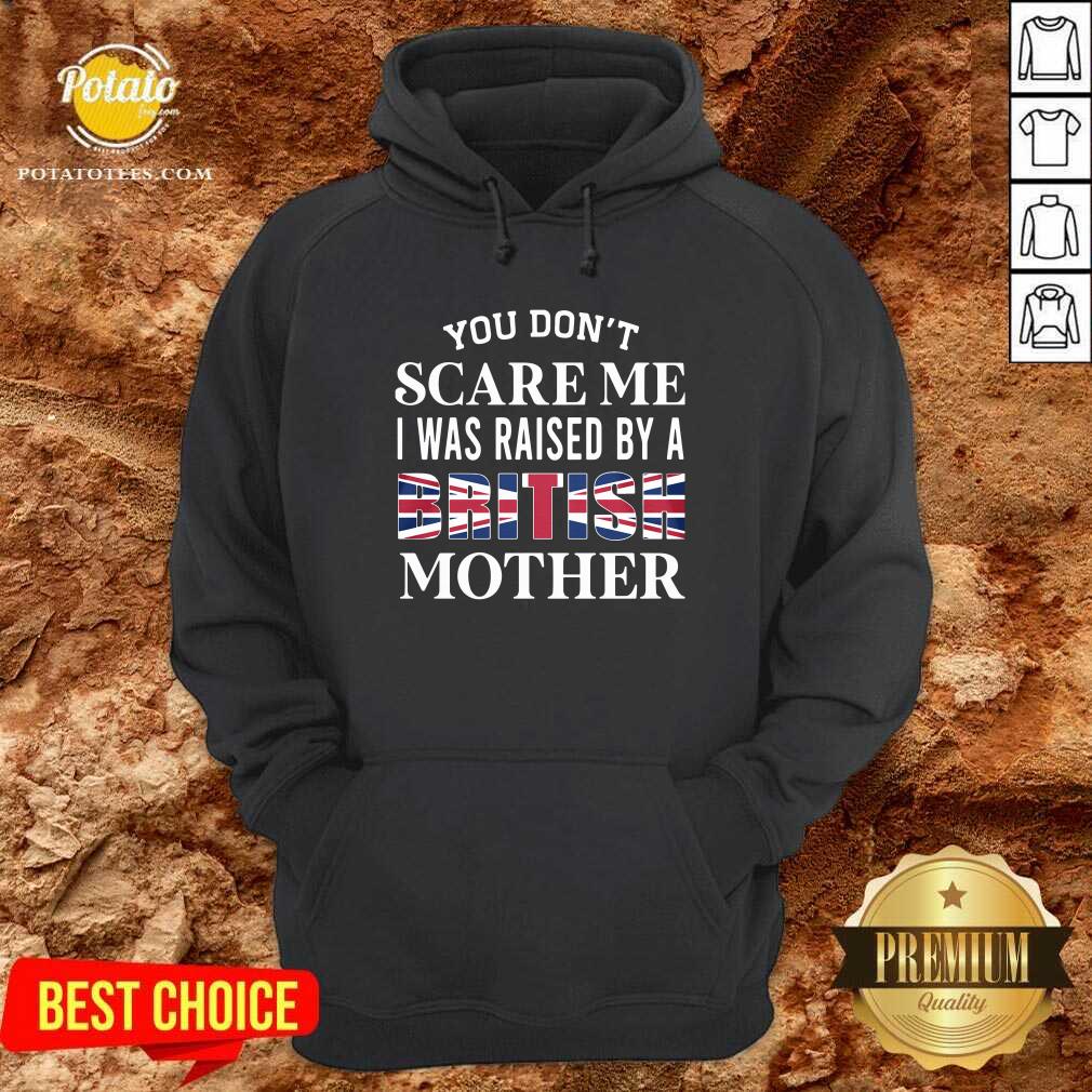 You Don’t Scare Me I Was Raised By A British Mother Shirt