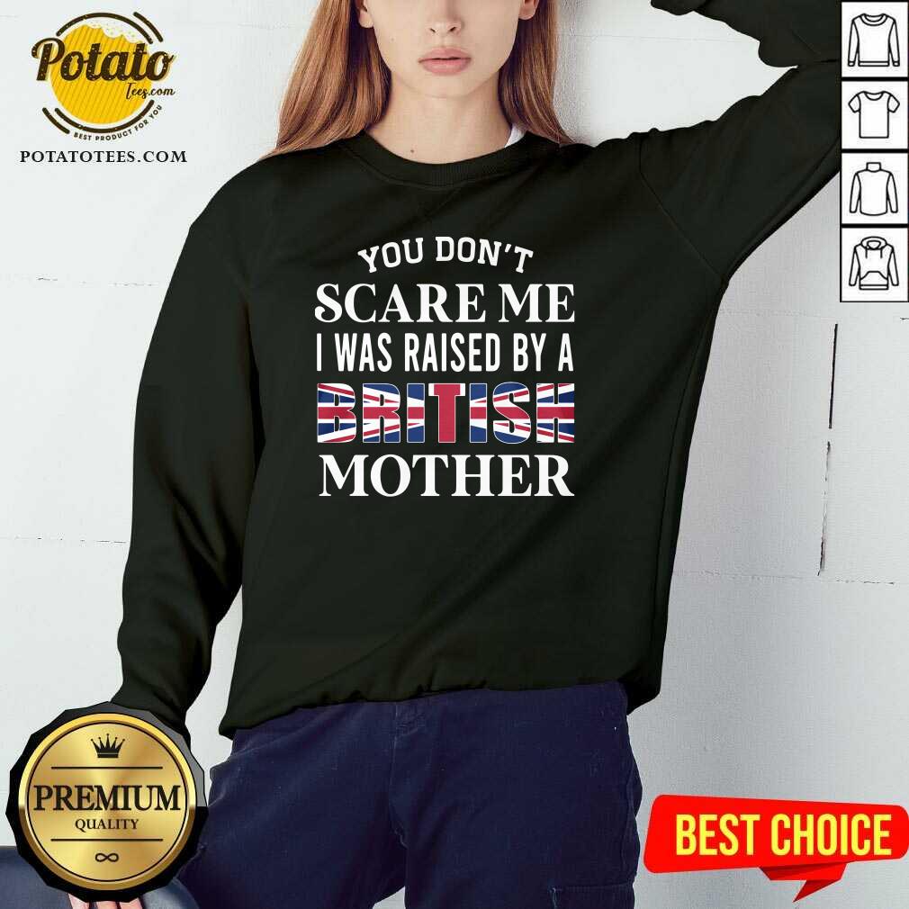 You Don’t Scare Me I Was Raised By A British Mother Shirt
