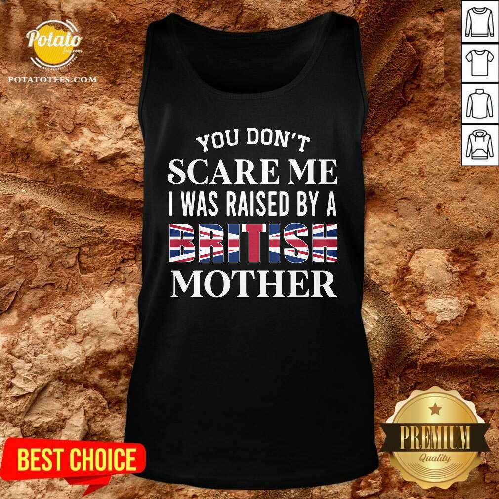 You Don’t Scare Me I Was Raised By A British Mother Shirt