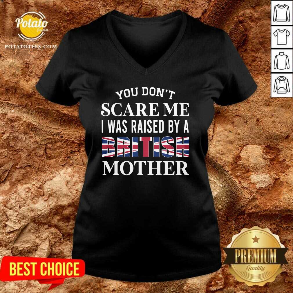 You Don’t Scare Me I Was Raised By A British Mother Shirt