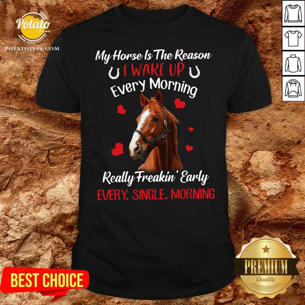 Original My Horse Is The Reason I Wake Up Every Morning Every Single Morning Shirt