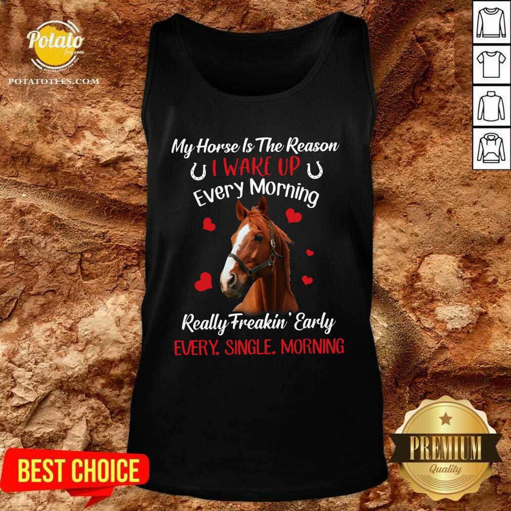 Original My Horse Is The Reason I Wake Up Every Morning Every Single Morning Shirt