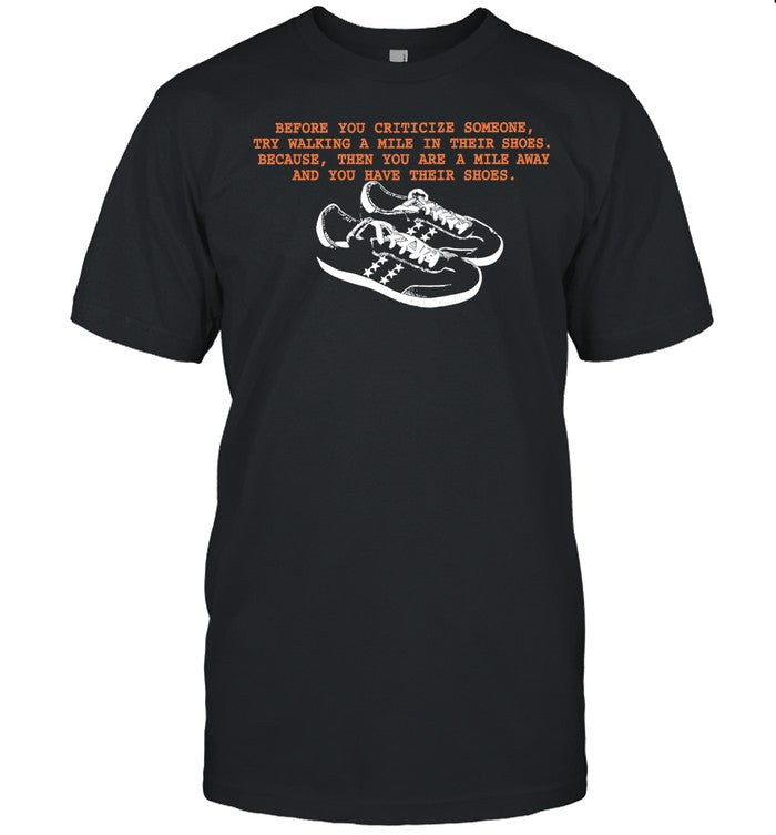 Before You Criticize Someone Try Walking a Mile in Their Shoes Shirt