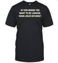 Is This Where You Want to Be Looking When Jesus Returns Shirt