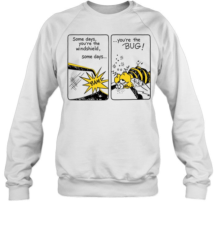 Some Days You Are the Windshield Some Days You Are the Bug Shirt