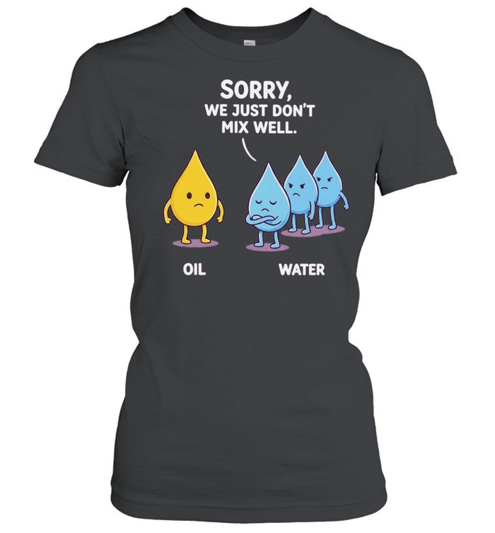 Sorry We Just Don’t Mix Well Oil and Water Shirt
