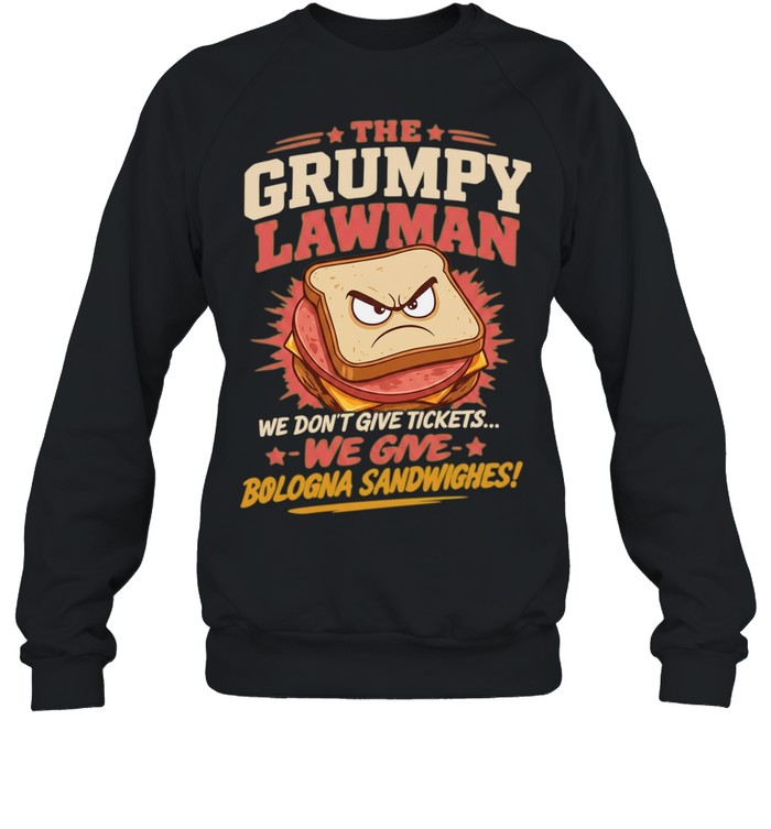 The Grumpy Lawman We Don’t Give Tickets We Give Bologna Sandwiches Shirt