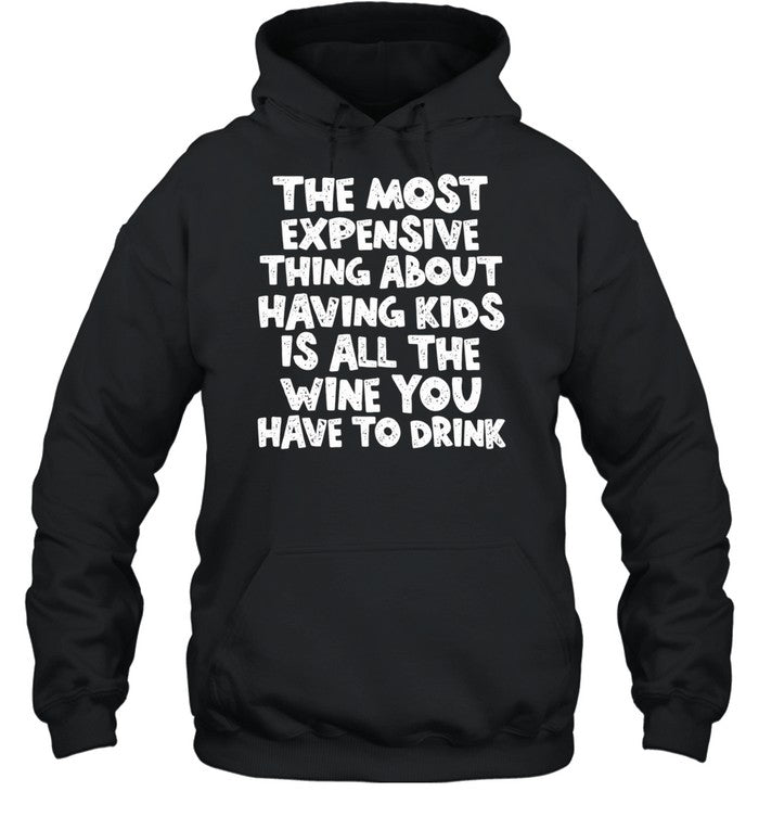The Most Expensive Thing About Having Kids Is All the Wine You Have to Drink Shirt