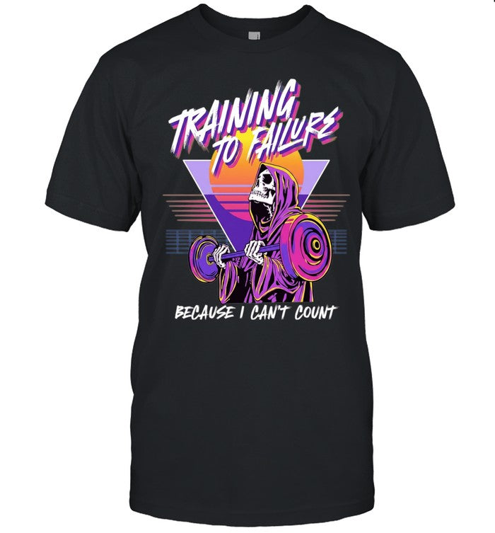 Training to Failure Because I Can’t Count Shirt