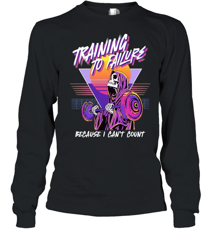 Training to Failure Because I Can’t Count Shirt