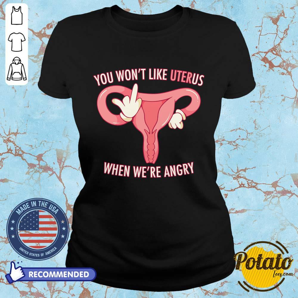 Pro Choice You Won’t Like Uterus When We’Re Angry Shirt