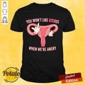 Pro Choice You Won’t Like Uterus When We’Re Angry Shirt