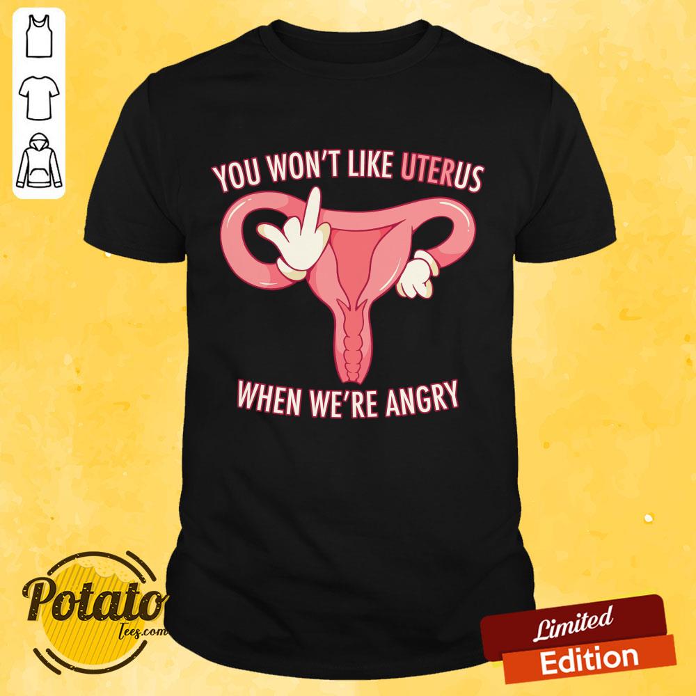 Pro Choice You Won’t Like Uterus When We’Re Angry Shirt