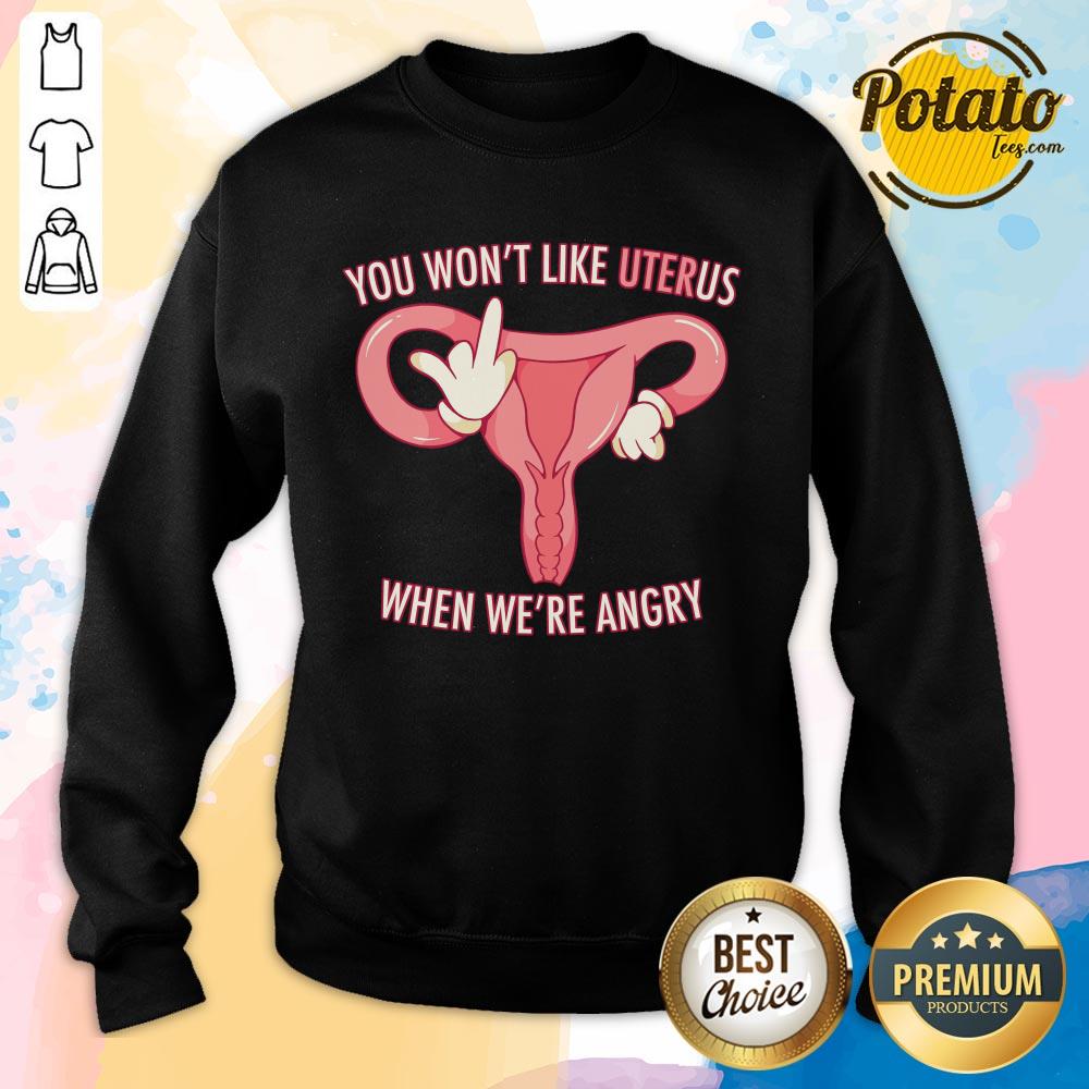 Pro Choice You Won’t Like Uterus When We’Re Angry Shirt