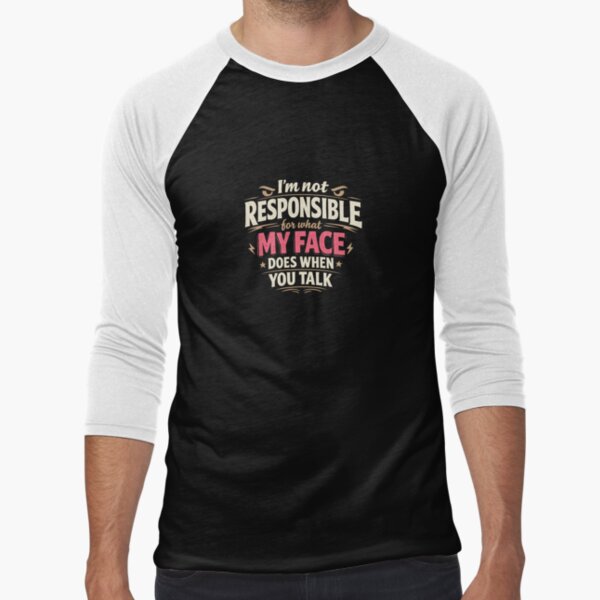 I’m not responsible for what my face does when you talk by Shopperking