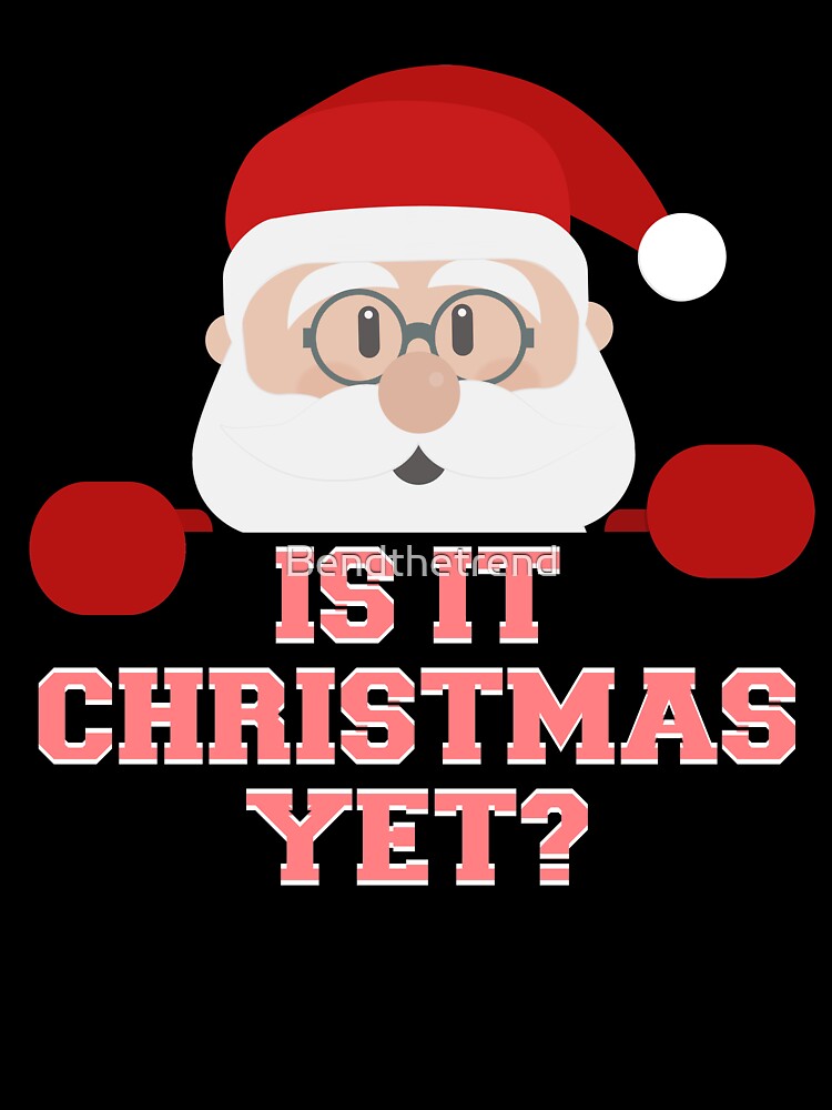 Is It Christmas Yet? Funny Santa Claus Ho Ho Novelty Shirt by Bendthetrend