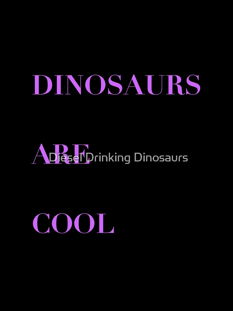 Dinosaurs Are Cool by Diesel Drinking Dinosaurs