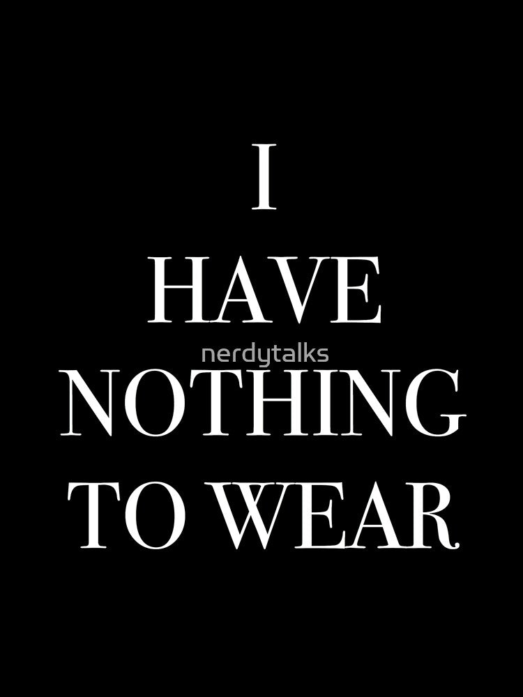I Have Nothing To Wear (black) by nerdytalks