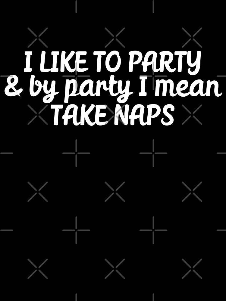 I like to party by party I mean take naps by 23mangoes