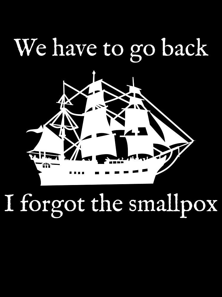 We Have To Go Back. I Forgot the Smallpox. by Good-Looking Corpse