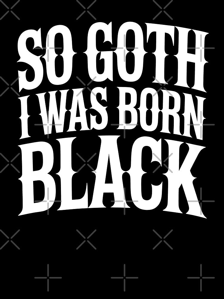 So Goth I Was Born Black Funny Goth Gift for Gothic Fans by Say It With Ink