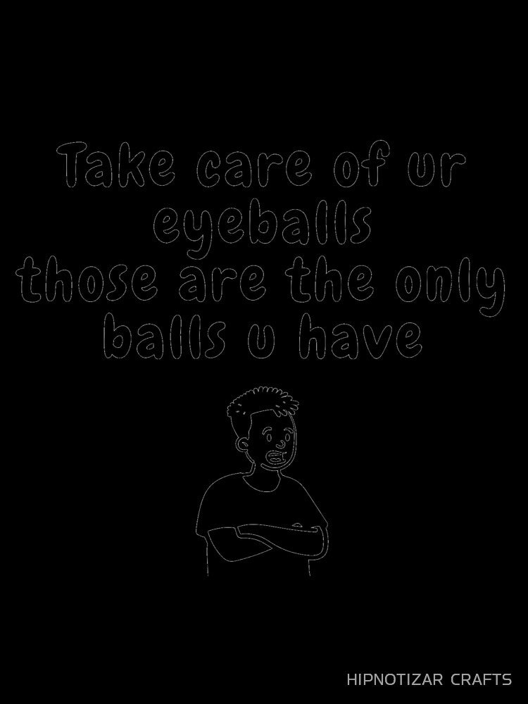 take care of eyeballs sarcastic quote t shirt by HIPNOTIZAR  CRAFTS