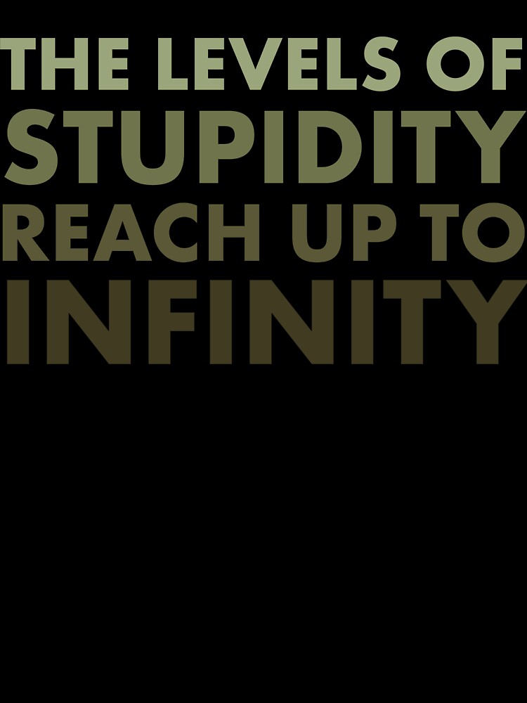The Levels of Stupidity Reach Up to Infinity – Sarcastic Quote Design by bambooks.tabooks