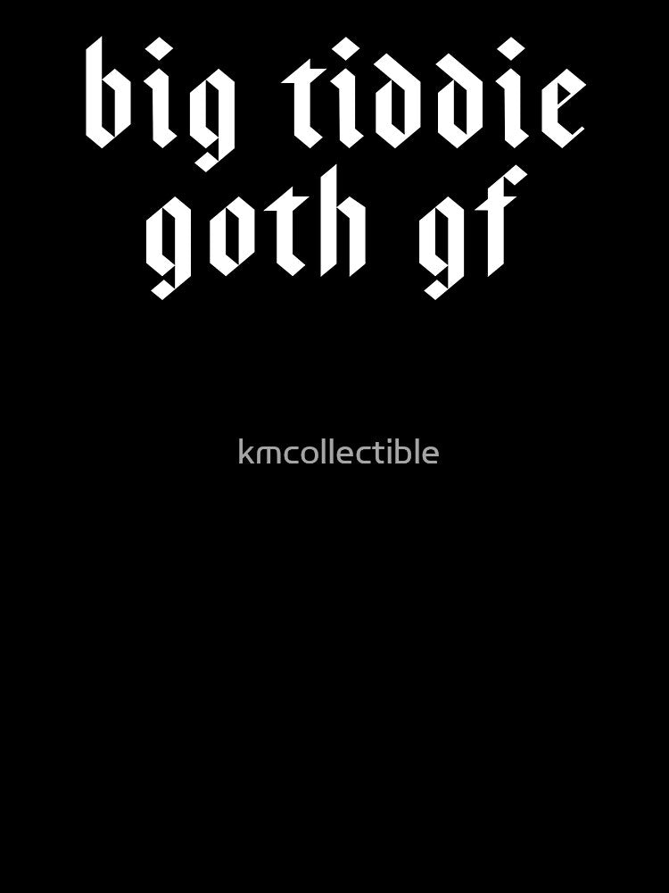 Big Tiddie Goth Gf Funny Goth Gift by kmcollectible