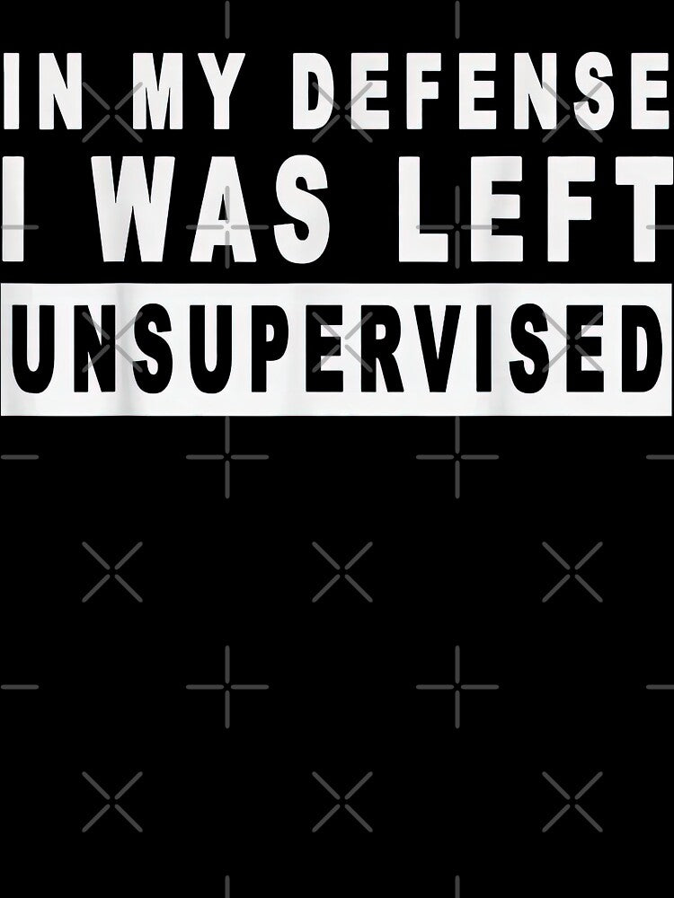 In My Defense I Was Left Unsupervised – Funny Sarcastic Meme Quote by 3liegy