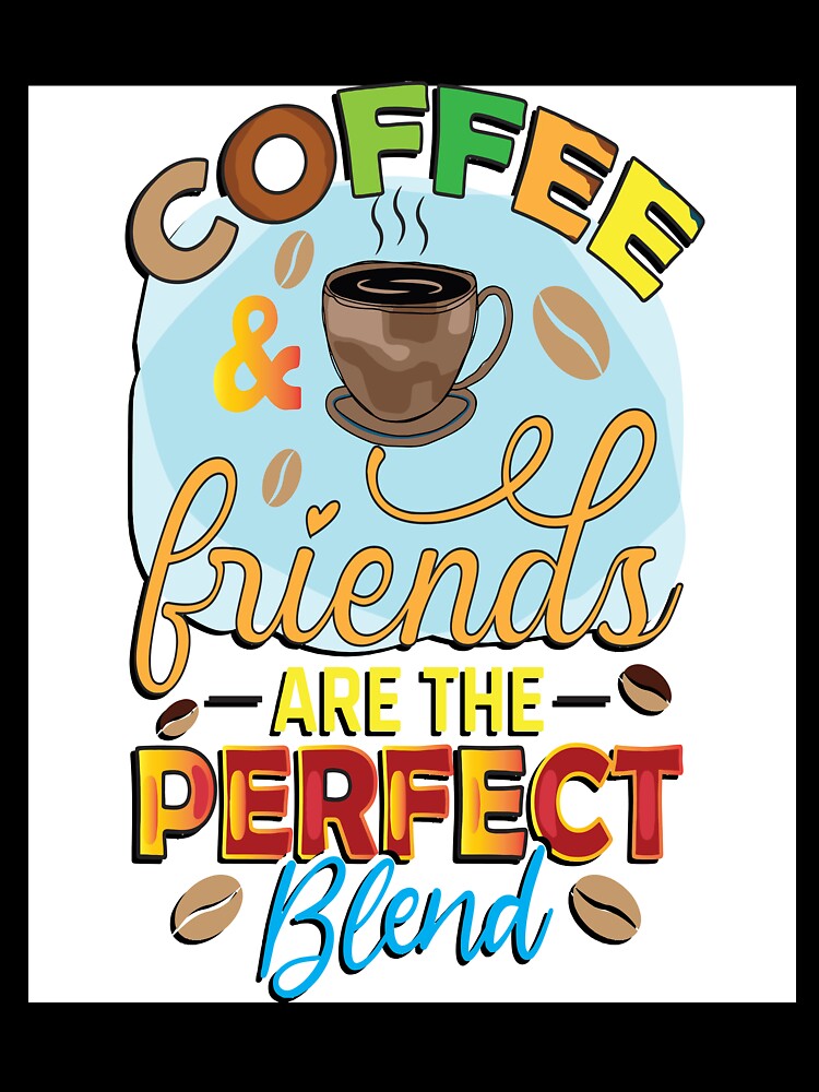 Coffee And Friends Are The Perfect Blend by OliDesigns