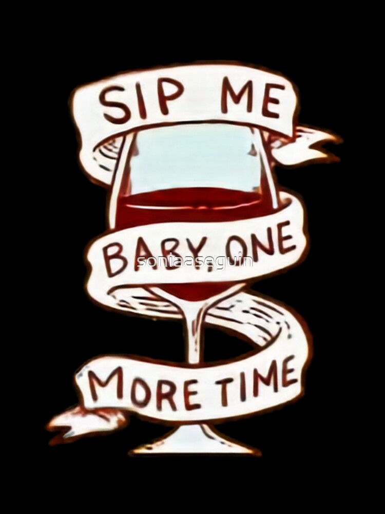 Sip me baby one more time. Wine lover. by soniaaseguin